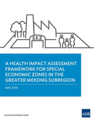 Title: A Health Impact Assessment Framework for Special Economic Zones in the Greater Mekong Subregion, Author: Asian Development Bank