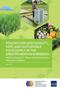 Title: Policies for High Quality, Safe, and Sustainable Food Supply in the Greater Mekong Subregion, Author: Thomas R. D. Weaver