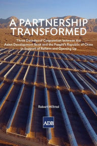 Title: A Partnership Transformed: Three Decades of Cooperation between the Asian Development Bank and the People's Republic of China in Support of Reform and Opening Up, Author: Robert F. Wihtol