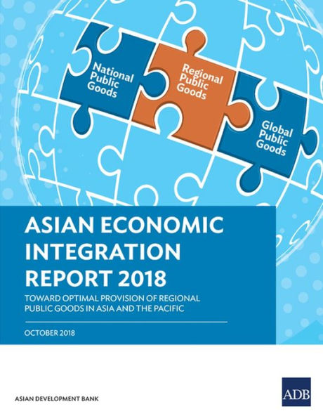 Asian Economic Integration Report 2018: Toward Optimal Provision of Regional Public Goods Asia and the Pacific