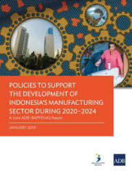 Title: Policies to Support the Development of Indonesia's Manufacturing Sector during 2020-2024: A Joint ADB-BAPPENAS Report, Author: Asian Development Bank
