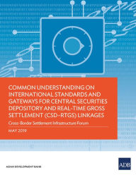 Title: Common Understanding on International Standards and Gateways for Central Securities Depository and Real-Time Gross Settlement (CSD-RTGS) Linkages: Cross-Border Settlement Infrastructure Forum, Author: Asian Development Bank
