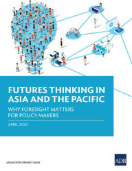 Title: Futures Thinking in Asia and the Pacific: Why Foresight Matters for Policy Makers, Author: Asian Development Bank