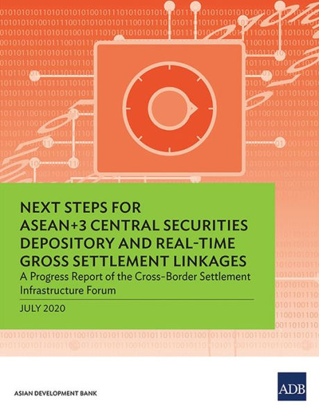 Next Steps for ASEAN+3 Central Securities Depository and Real-Time Gross Settlement Linkages: A Progress Report of the Cross-Border Infrastructure Forum