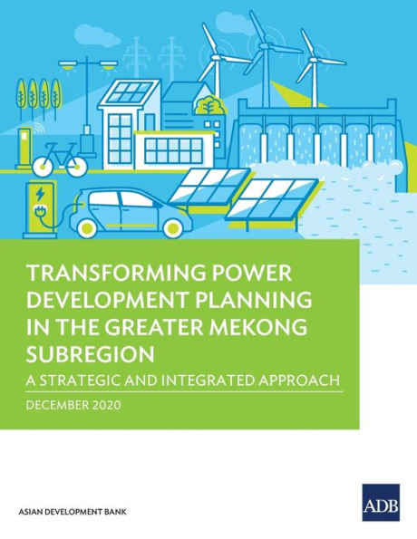 Transforming Power Development Planning the Greater Mekong Subregion: A Strategic and Integrated Approach