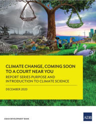 Title: Report Series Purpose and Introduction to Climate Science: Climate Change, Coming Soon to A Court Near You-Report One, Author: Asian Development Bank