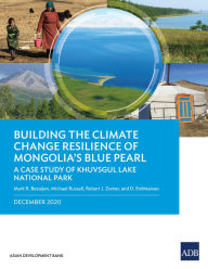 Title: Building the Climate Change Resilience of Mongolia's Blue Pearl: A Case Study of Khuvsgul Lake National Park, Author: Mark R. Bezuijen