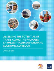 Title: Assessing the Potential of Trade Along the Proposed Shymkent-Tashkent-Khujand Economic Corridor, Author: Asian Development Bank
