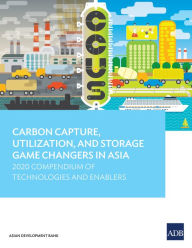 Title: Carbon Capture, Utilization, and Storage Game Changers in Asia: 2020 Compendium of Technologies and Enablers, Author: Asian Development Bank