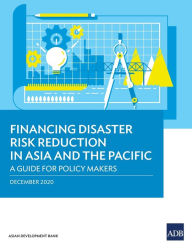 Title: Financing Disaster Risk Reduction in Asia and the Pacific: A Guide for Policy Makers, Author: Asian Development Bank