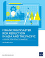 Financing Disaster Risk Reduction in Asia and the Pacific: A Guide for Policy Makers