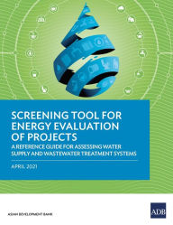 Title: Screening Tool for Energy Evaluation of Projects: A Reference Guide for Assessing Water Supply and Wastewater Treatment Systems, Author: Asian Development Bank