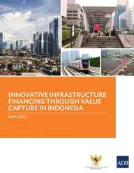 Title: Innovative Infrastructure Financing through Value Capture in Indonesia, Author: Asian Development Bank