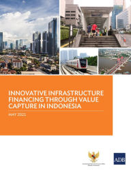 Title: Innovative Infrastructure Financing through Value Capture in Indonesia, Author: Asian Development Bank