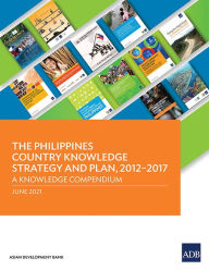 Title: The Philippines Country Knowledge Strategy and Plan, 2012-2017: A Knowledge Compendium, Author: Asian Development Bank