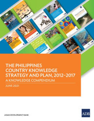 Title: The Philippines Country Knowledge Strategy and Plan, 2012-2017: A Knowledge Compendium, Author: Tom Kirchmaier