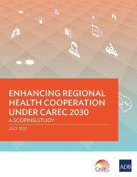 Title: Enhancing Regional Health Cooperation under CAREC 2030: A Scoping Study, Author: Asian Development Bank