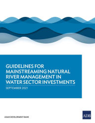 Title: Guidelines for Mainstreaming Natural River Management in Water Sector Investments, Author: Asian Development Bank