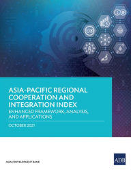 Title: Asia-Pacific Regional Cooperation and Integration Index: Enhanced Framework, Analysis, and Applications, Author: Asian Development Bank