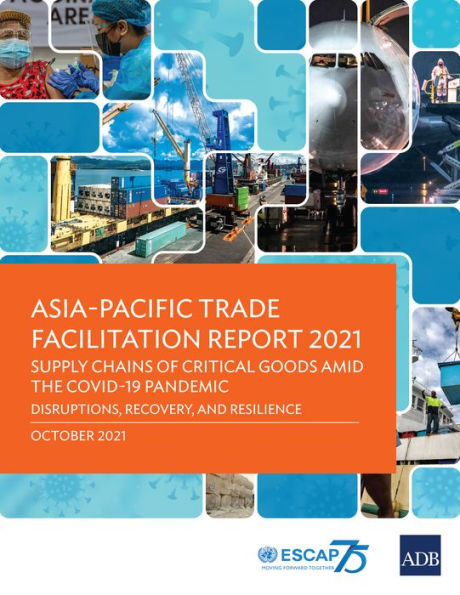 Asia-Pacific Trade Facilitation Report 2021: Supply Chains of Critical Goods amid the COVID-19: Pandemic-Disruptions, Recovery, and Resilience