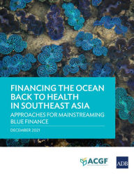 Title: Financing the Ocean Back to Health in Southeast Asia:: Approaches for Mainstreaming Blue Finance, Author: Asian Development Bank