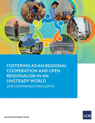 Title: Fostering Asian Regional Cooperation and Open Regionalism in an Unsteady World: 2019 Conference Highlights, Author: Asian Development Bank