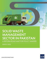 Title: Solid Waste Management Sector in Pakistan: A Reform Road Map for Policy Makers, Author: Asian Development Bank