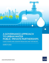 Title: A Governance Approach to Urban Water Public-Private Partnerships: Case Studies and Lessons from Asia and the Pacific, Author: Asian Development Bank