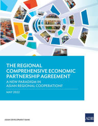 Title: The Regional Comprehensive Economic Partnership Agreement: A New Paradigm in Asian Regional Cooperation?, Author: Asian Development Bank