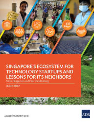 Title: Singapore's Ecosystem for Technology Startups and Lessons for Its Neighbors, Author: Asian Development Bank