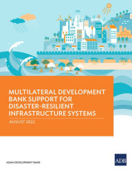 Title: Multilateral Development Bank Support for Disaster-Resilient Infrastructure Systems, Author: Asian Development Bank