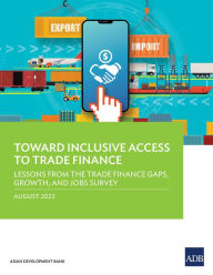 Title: Toward Inclusive Access to Trade Finance: Lessons from the Trade Finance Gaps, Growth, and Jobs Survey, Author: Asian Development Bank