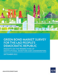 Title: Green Bond Market Survey for the Lao People's Democratic Republic: Insights on the Perspectives of Institutional Investors and Underwriters, Author: Asian Development Bank