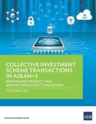 Title: Collective Investment Scheme Transactions in ASEAN+3: Benchmark Product and Market Infrastructure Design, Author: Asian Development Bank