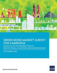 Title: Green Bond Market Survey for Cambodia: Insights on the Perspectives of Institutional Investors and Underwriters, Author: Asian Development Bank