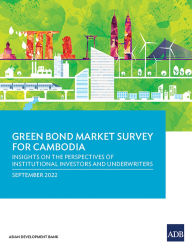 Title: Green Bond Market Survey for Cambodia: Insights on the Perspectives of Institutional Investors and Underwriters, Author: Asian Development Bank