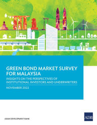 Title: Green Bond Market Survey for Malaysia: Insights on the Perspectives of Institutional Investors and Underwriters, Author: Asian Development Bank