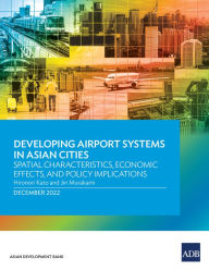 Title: Developing Airport Systems in Asian Cities: Spatial Characteristics, Economic Effects, and Policy Implications, Author: Asian Development Bank