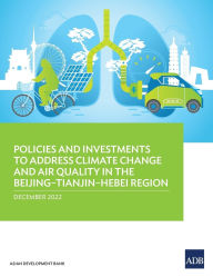Title: Policies and Investments to Address Climate Change and Air Quality in the Beijing-Tianjin-Hebei Region, Author: Asian Development Bank