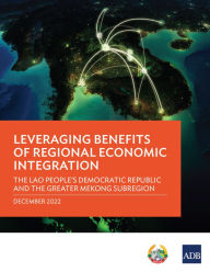 Title: Leveraging Benefits of Regional Economic Integration: The Lao People's Democratic Republic and the Greater Mekong Subregion, Author: Asian Development Bank