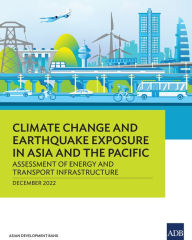 Title: Climate Change and Earthquake Exposure in Asia and the Pacific: Assessment of Energy and Transport Infrastructure, Author: Asian Development Bank