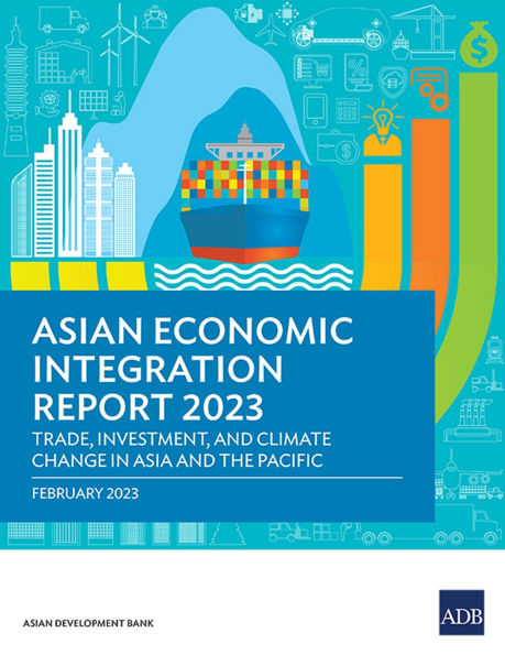Asian Economic Integration Report 2023: Trade, Investments, and Climate Change Asia the Pacific