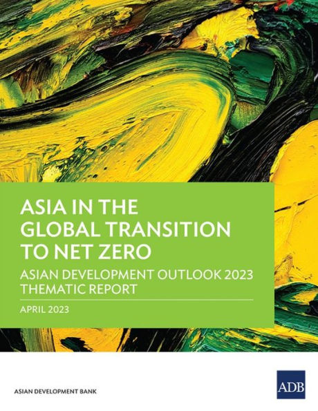 Asia the Global Transition to Net Zero: Asian Development Outlook 2023 Thematic Report