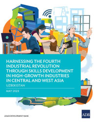 Title: Harnessing the Fourth Industrial Revolution through Skills Development in High-Growth Industries in Central and West Asia-Uzbekistan, Author: Asian Development Bank