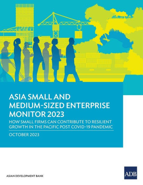 Asia Small and Medium-Sized Enterprise Monitor 2023: How Small Firms Can Contribute to Resilient Growth in the Pacific Post COVID-19 Pandemic