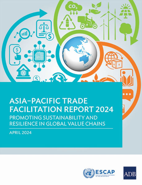 Asia-Pacific Trade Facilitation Report 2024: Promoting Sustainability and Resilience of Global Value Chains
