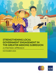 Title: Strengthening Local Government Engagement in the Greater Mekong Subregion:: A Strategic Approach, Author: Asian Development Bank