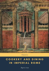 Title: Cookery and Dining in Imperial Rome, Author: Apicius