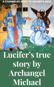 Title: Lucifer's True Story by Archangel Michael: Beyond Good & Evil, Author: Moumita Paul