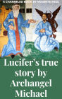 Lucifer's True Story by Archangel Michael: Beyond Good & Evil